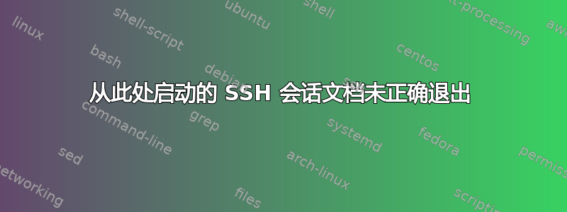 从此处启动的 SSH 会话文档未正确退出