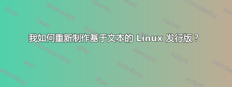 我如何重新制作基于文本的 Linux 发行版？