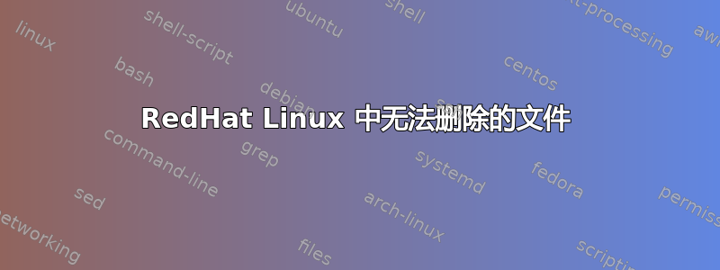 RedHat Linux 中无法删除的文件