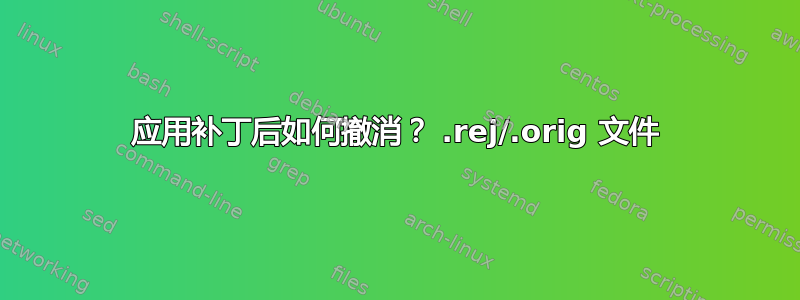 应用补丁后如何撤消？ .rej/.orig 文件