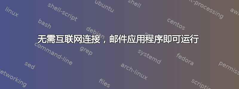 无需互联网连接，邮件应用程序即可运行