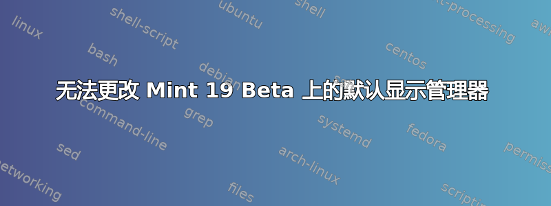 无法更改 Mint 19 Beta 上的默认显示管理器