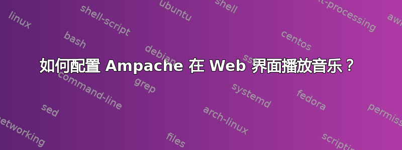 如何配置 Ampache 在 Web 界面播放音乐？