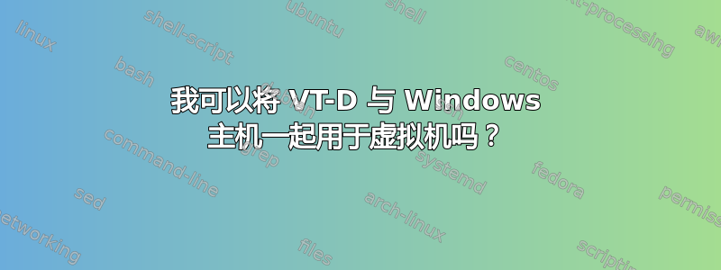 我可以将 VT-D 与 Windows 主机一起用于虚拟机吗？