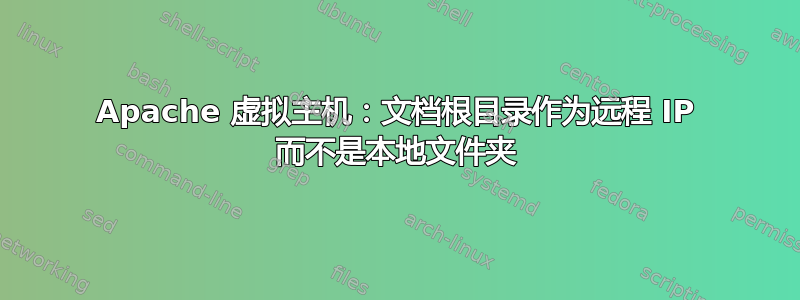 Apache 虚拟主机：文档根目录作为远程 IP 而不是本地文件夹