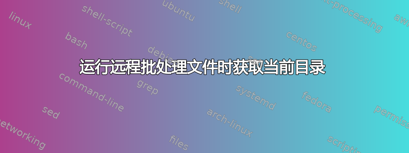 运行远程批处理文件时获取当前目录