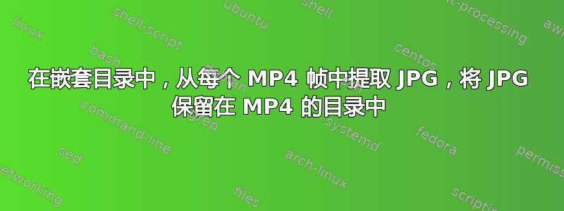 在嵌套目录中，从每个 MP4 帧中提取 JPG，将 JPG 保留在 MP4 的目录中