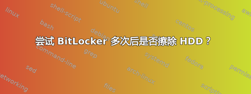 尝试 BitLocker 多次后是否擦除 HDD？