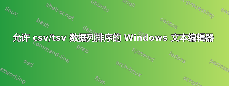 允许 csv/tsv 数据列排序的 Windows 文本编辑器