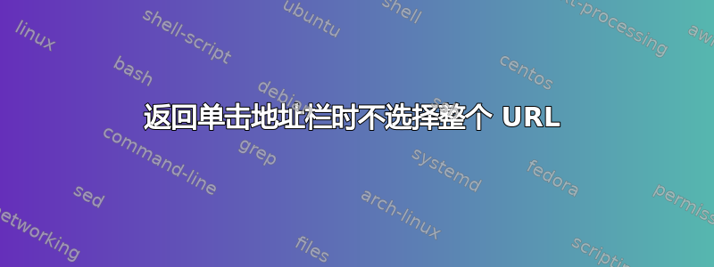 返回单击地址栏时不选择整个 URL