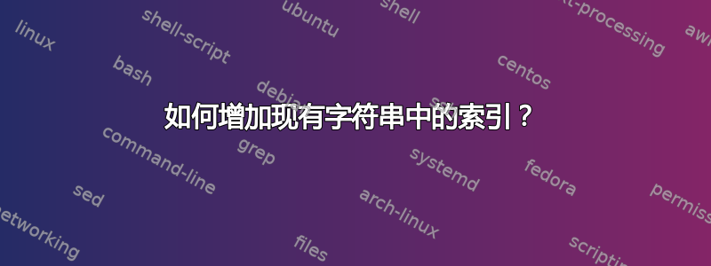 如何增加现有字符串中的索引？