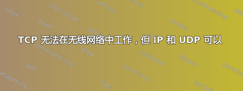 TCP 无法在无线网络中工作，但 IP 和 UDP 可以