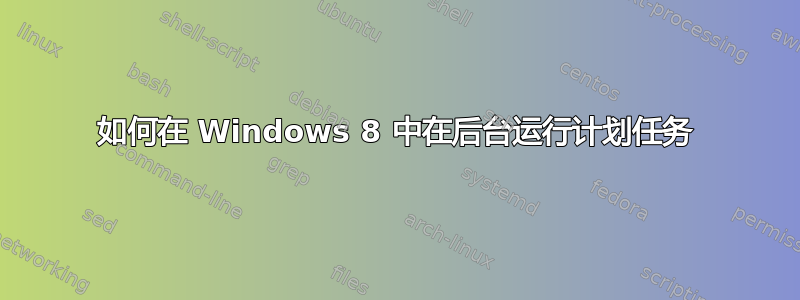 如何在 Windows 8 中在后台运行计划任务