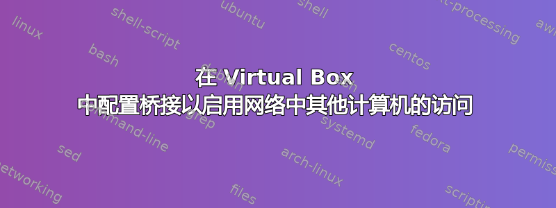 在 Virtual Box 中配置桥接以启用网络中其他计算机的访问