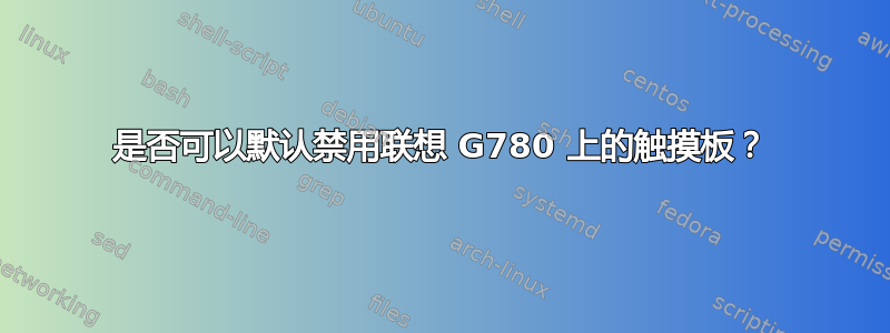 是否可以默认禁用联想 G780 上的触摸板？