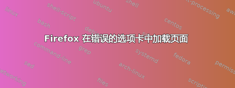 Firefox 在错误的选项卡中加载页面