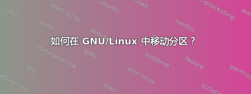 如何在 GNU/Linux 中移动分区？