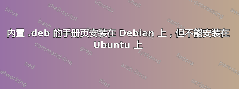 内置 .deb 的手册页安装在 Debian 上，但不能安装在 Ubuntu 上