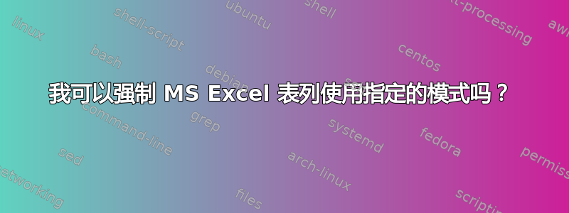 我可以强制 MS Excel 表列使用指定的模式吗？