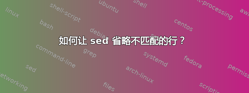 如何让 sed 省略不匹配的行？