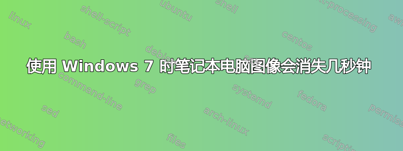 使用 Windows 7 时笔记本电脑图像会消失几秒钟