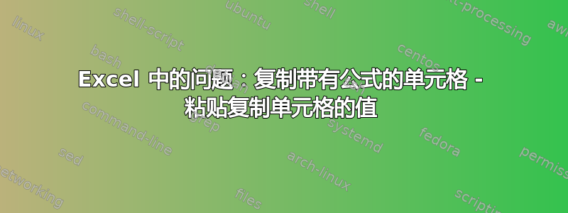 Excel 中的问题：复制带有公式的单元格 - 粘贴复制单元格的值