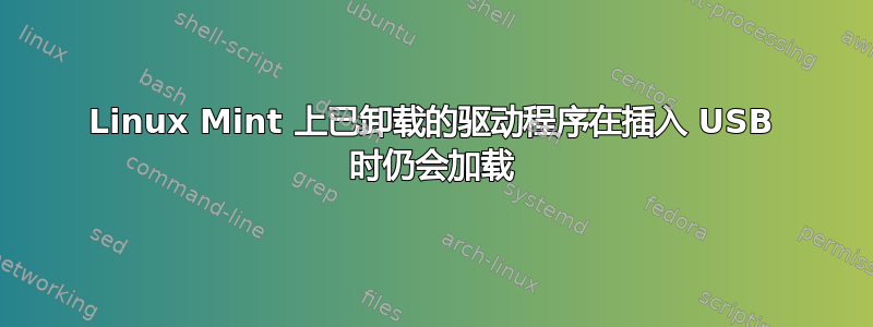 Linux Mint 上已卸载的驱动程序在插入 USB 时仍会加载