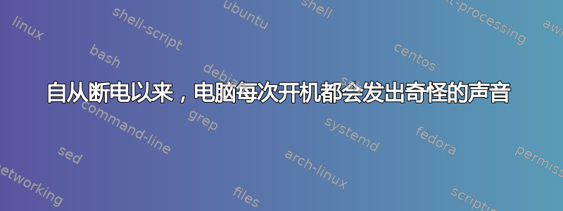 自从断电以来，电脑每次开机都会发出奇怪的声音