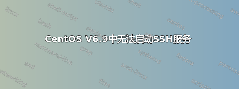 CentOS V6.9中无法启动SSH服务