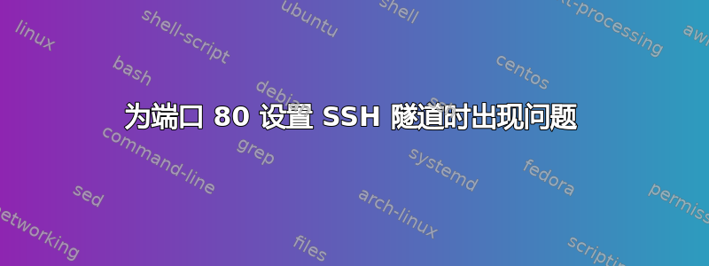 为端口 80 设置 SSH 隧道时出现问题