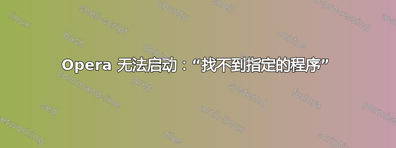 Opera 无法启动：“找不到指定的程序”