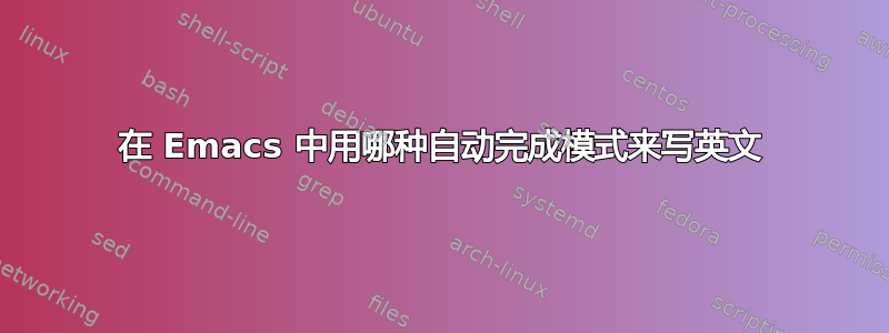 在 Emacs 中用哪种自动完成模式来写英文