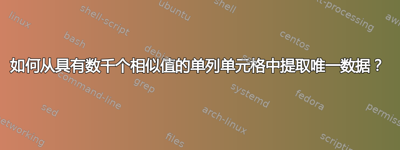 如何从具有数千个相似值的单列单元格中提取唯一数据？