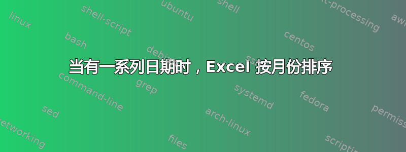 当有一系列日期时，Excel 按月份排序