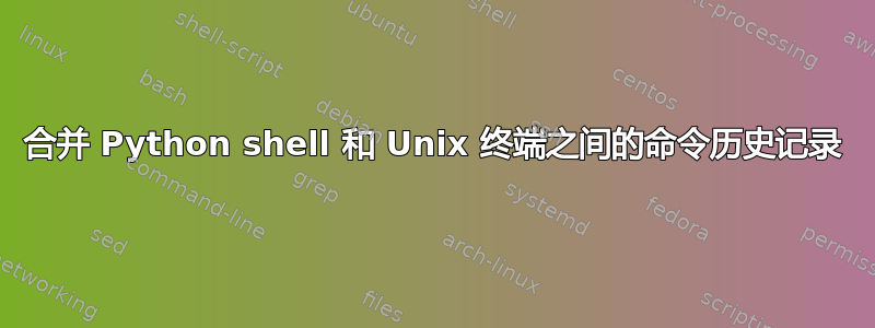 合并 Python shell 和 Unix 终端之间的命令历史记录