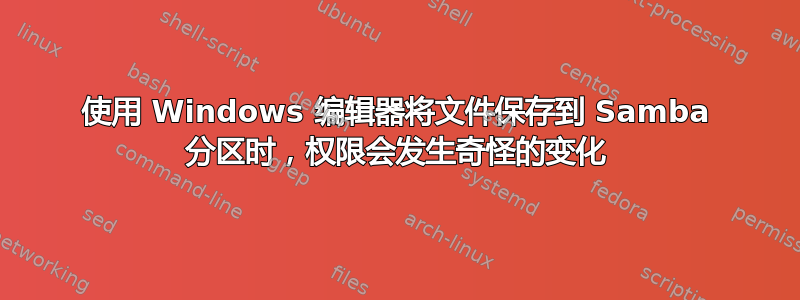 使用 Windows 编辑器将文件保存到 Samba 分区时，权限会发生奇怪的变化