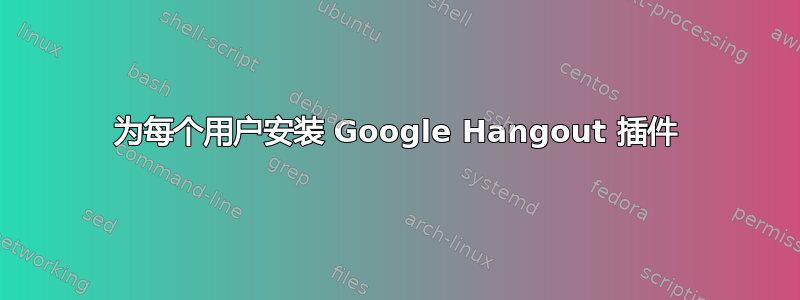 为每个用户安装 Google Hangout 插件