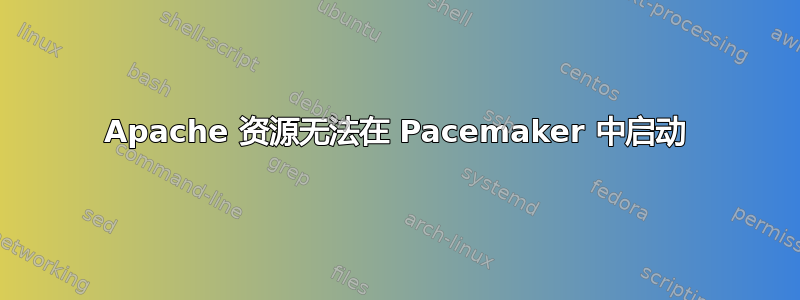 Apache 资源无法在 Pacemaker 中启动