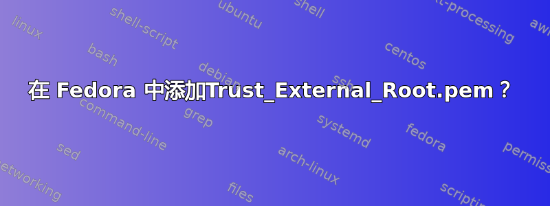 在 Fedora 中添加Trust_External_Root.pem？