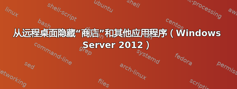 从远程桌面隐藏“商店”和其他应用程序（Windows Server 2012）