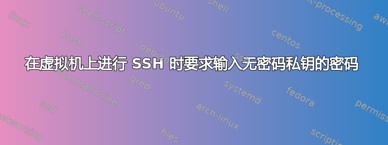 在虚拟机上进行 SSH 时要求输入无密码私钥的密码