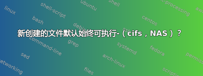 新创建的文件默认始终可执行-（cifs，NAS）？