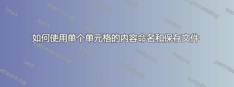 如何使用单个单元格的内容命名和保存文件