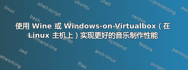 使用 Wine 或 Windows-on-Virtualbox（在 Linux 主机上）实现更好的音乐制作性能