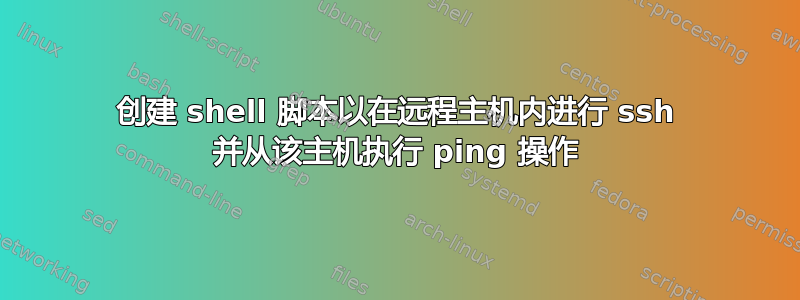 创建 shell 脚本以在远程主机内进行 ssh 并从该主机执行 ping 操作