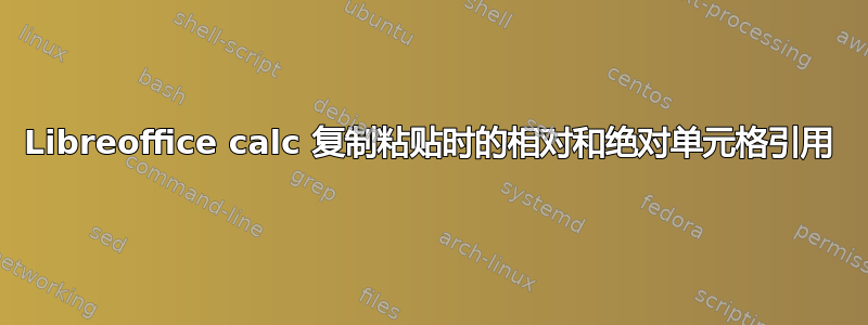 Libreoffice calc 复制粘贴时的相对和绝对单元格引用
