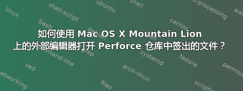 如何使用 Mac OS X Mountain Lion 上的外部编辑器打开 Perforce 仓库中签出的文件？