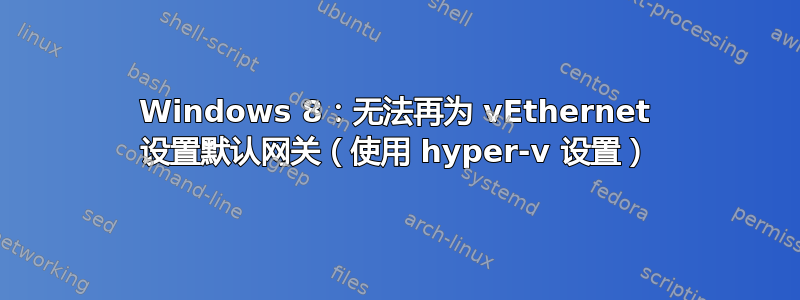 Windows 8：无法再为 vEthernet 设置默认网关（使用 hyper-v 设置）