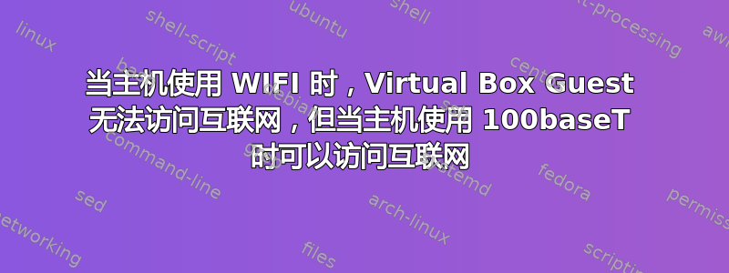 当主机使用 WIFI 时，Virtual Box Guest 无法访问互联网，但当主机使用 100baseT 时可以访问互联网