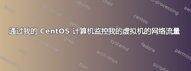 通过我的 CentOS 计算机监控我的虚拟机的网络流量